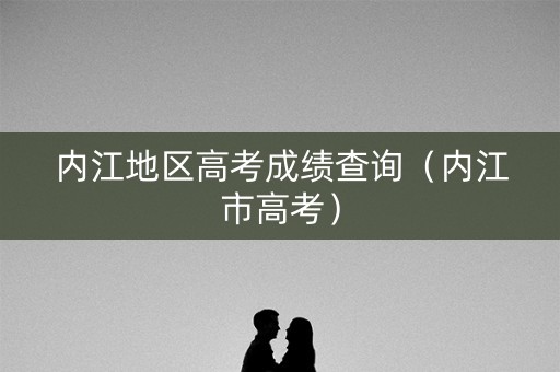 内江地区高考成绩查询（内江市高考）