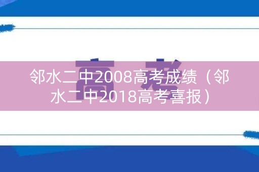 邻水二中2008高考成绩（邻水二中2018高考喜报）