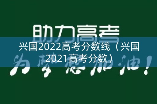 兴国2022高考分数线(兴国2021高考分数) 兴国2022高考分数线(兴国2021高考分数)