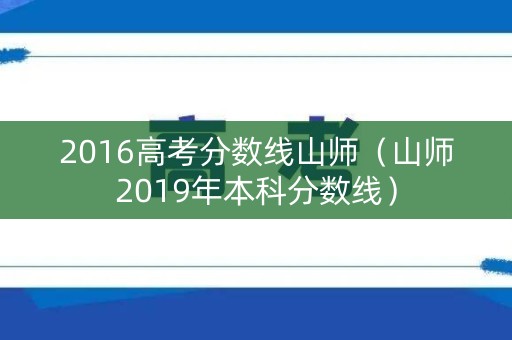 2016高考分数线山师（山师2019年本科分数线）