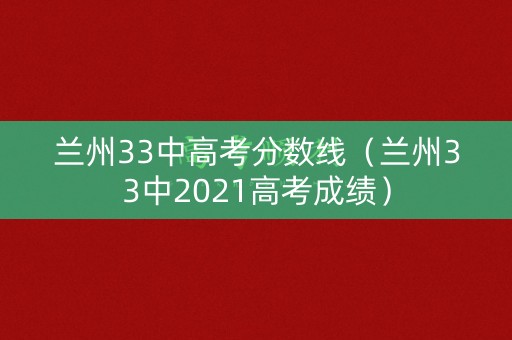 兰州33中高考分数线（兰州33中2021高考成绩）