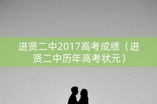 进贤二中2017高考成绩(进贤二中历年高考状元) 进贤二中2017高考成绩(进贤二中历年高考状元)