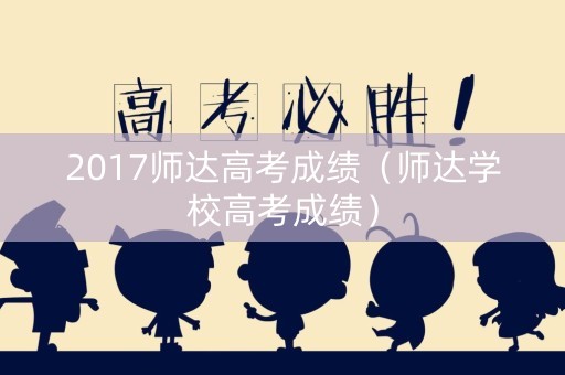 2017师达高考成绩（师达学校高考成绩）