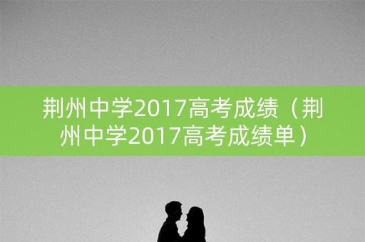 荆州中学2017高考成绩（荆州中学2017高考成绩单）