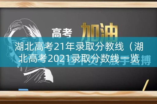 湖北高考21年录取分教线（湖北高考2021录取分数线一览表2021）