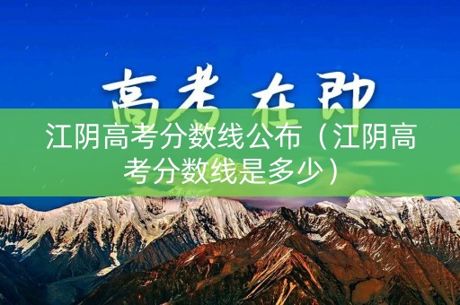 江阴高考分数线公布（江阴高考分数线是多少）
