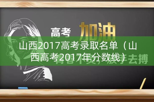 山西2017高考录取名单（山西高考2017年分数线）