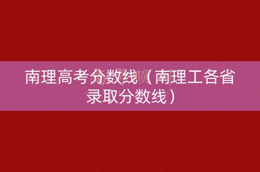南理高考分数线（南理工各省录取分数线）