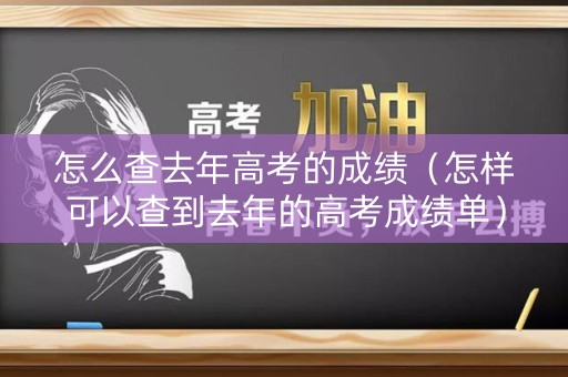 怎么查去年高考的成绩（怎样可以查到去年的高考成绩单）