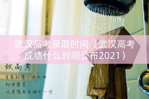 武汉高考录取时间（武汉高考成绩什么时间公布2021）