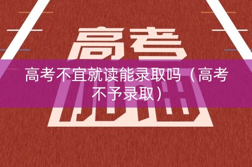 高考不宜就读能录取吗（高考不予录取）