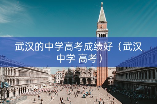 武汉的中学高考成绩好（武汉中学 高考）