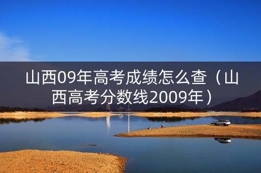 山西09年高考成绩怎么查（山西高考分数线2009年）