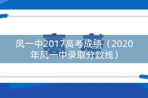 凤一中2017高考成绩(2020年凤一中录取分数线) 凤一中2017高考成绩(2020年凤一中录取分数线)