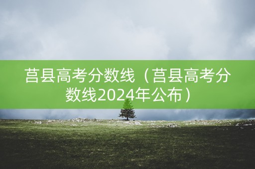 莒县高考分数线(莒县高考分数线2024年公布) 莒县高考分数线(莒县高考分数线2024年公布)