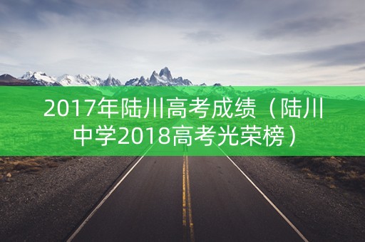 2017年陆川高考成绩(陆川中学2018高考光荣榜) 2017年陆川高考成绩(陆川中学2018高考光荣榜)