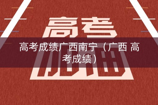 高考成绩广西南宁（广西 高考成绩）