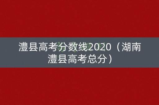 澧县高考分数线2020(湖南澧县高考总分) 澧县高考分数线2020(湖南澧县高考总分)