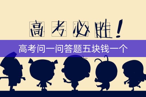高考问一问答题五块钱一个