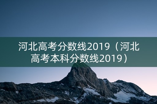 河北高考分数线2019(河北高考本科分数线2019) 河北高考分数线2019(河北高考本科分数线2019)