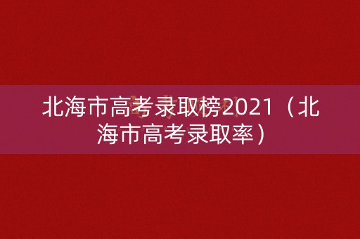 北海市高考录取榜2021（北海市高考录取率）