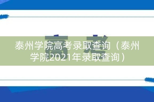 泰州学院高考录取查询（泰州学院2021年录取查询）