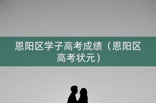 恩阳区学子高考成绩（恩阳区高考状元）