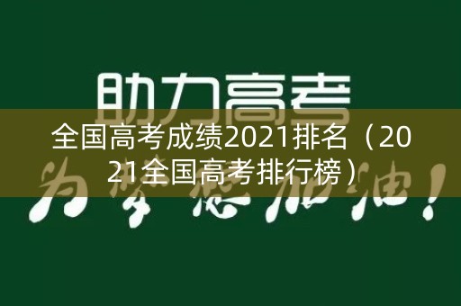 全国高考成绩2021排名（2021全国高考排行榜）