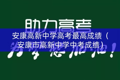 安康高新中学高考最高成绩（安康市高新中学中考成绩）