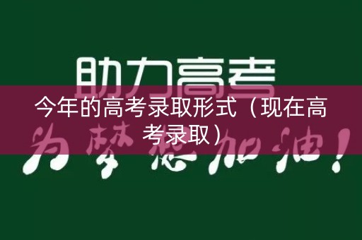 今年的高考录取形式（现在高考录取）