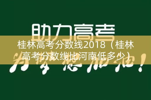 桂林高考分数线2018（桂林高考分数线比河南低多少）
