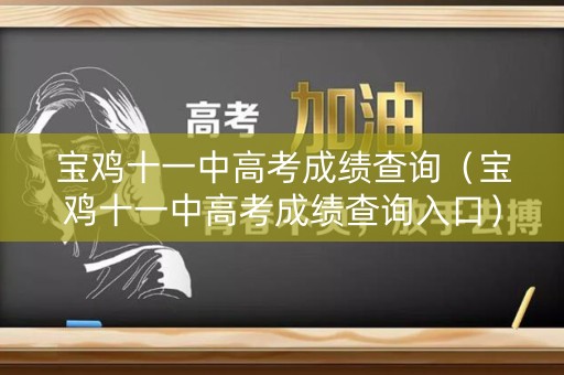 宝鸡十一中高考成绩查询（宝鸡十一中高考成绩查询入口）