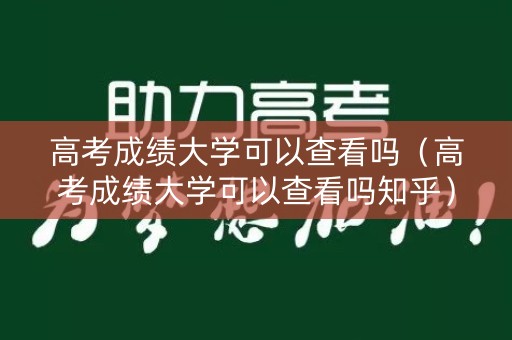 高考成绩大学可以查看吗（高考成绩大学可以查看吗知乎）