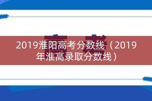2019淮阳高考分数线（2019年淮高录取分数线）