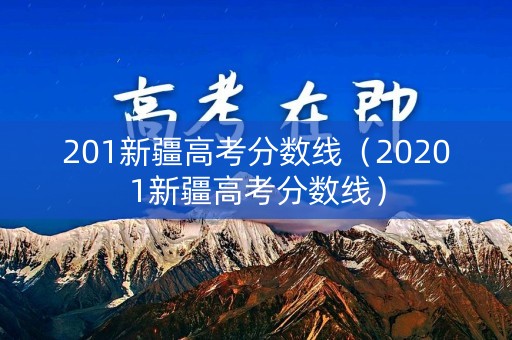 201新疆高考分数线（20201新疆高考分数线）