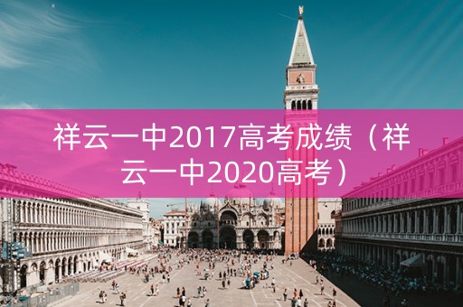 祥云一中2017高考成绩（祥云一中2020高考）