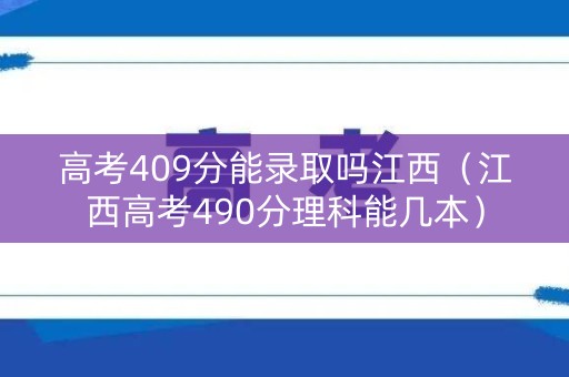 高考409分能录取吗江西（江西高考490分理科能几本）