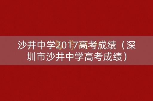 沙井中学2017高考成绩(深圳市沙井中学高考成绩) 沙井中学2017高考成绩(深圳市沙井中学高考成绩)