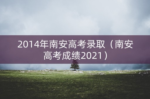 2014年南安高考录取（南安高考成绩2021）