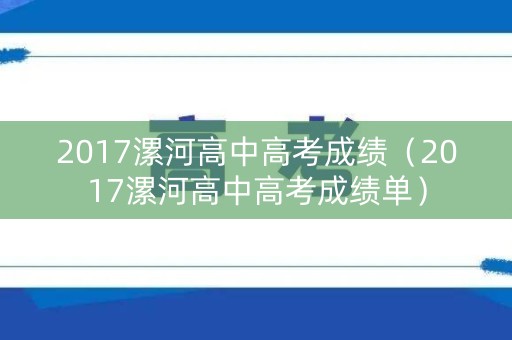 2017漯河高中高考成绩(2017漯河高中高考成绩单) 2017漯河高中高考成绩(2017漯河高中高考成绩单)