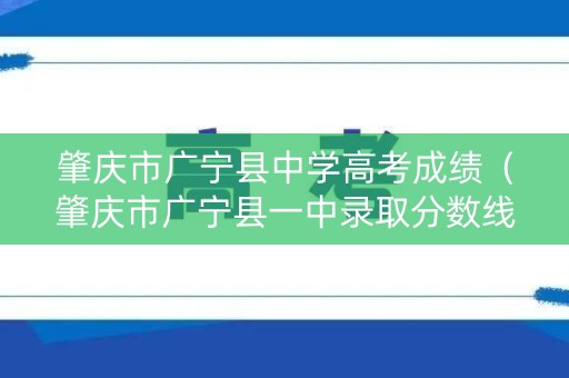 肇庆市广宁县中学高考成绩（肇庆市广宁县一中录取分数线2019年）