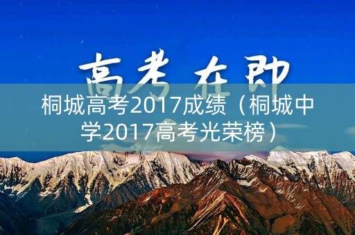 桐城高考2017成绩（桐城中学2017高考光荣榜）