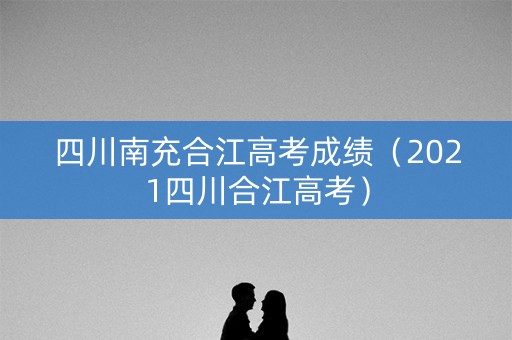 四川南充合江高考成绩（2021四川合江高考）