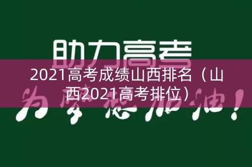 2021高考成绩山西排名（山西2021高考排位）