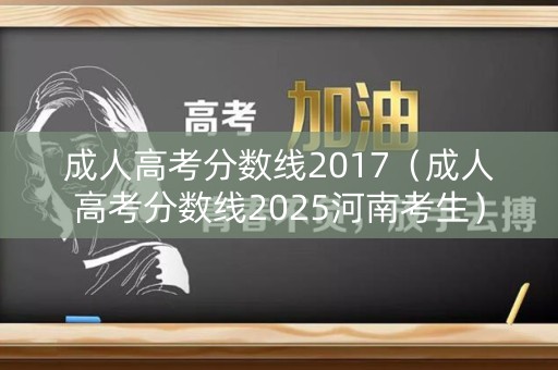 成人高考分数线2017(成人高考分数线2025河南考生) 成人高考分数线2017(成人高考分数线2025河南考生)
