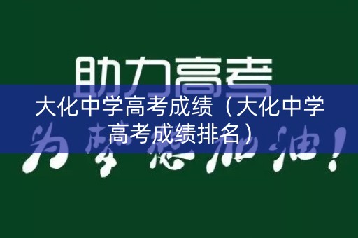 大化中学高考成绩（大化中学高考成绩排名）