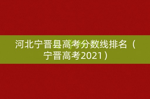 河北宁晋县高考分数线排名(宁晋高考2021) 河北宁晋县高考分数线排名(宁晋高考2021)