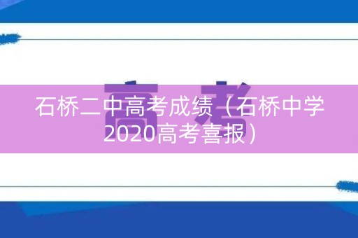 石桥二中高考成绩(石桥中学2020高考喜报) 石桥二中高考成绩(石桥中学2020高考喜报)