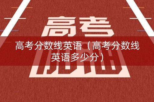 高考分数线英语（高考分数线英语多少分）