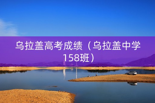 乌拉盖高考成绩（乌拉盖中学158班）